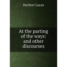 

Книга At the parting of the ways: and other discourses. Herbert Lucas