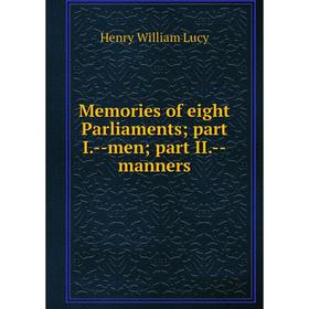 

Книга Memories of eight Parliaments; part I — men; part II — manners