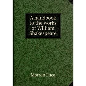 

Книга A handbook to the works of William Shakespeare. Morton Luce