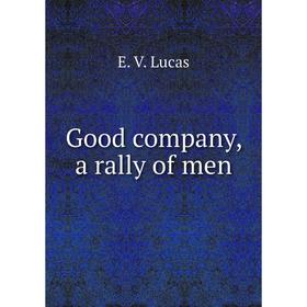 

Книга Good company, a rally of men. E. V. Lucas