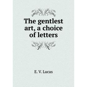 

Книга The gentlest art, a choice of letters. E. V. Lucas