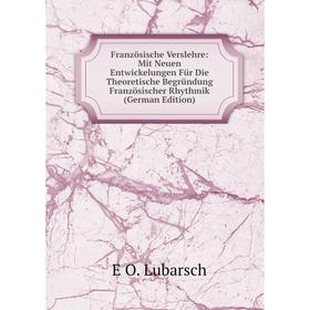 

Книга Französische Verslehre: Mit Neuen Entwickelungen Für Die Theoretische Begründung Französischer Rhythmik (German Edition). E O. Lubarsch