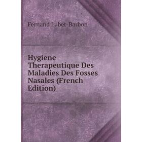 

Книга Hygiene Therapeutique Des Maladies Des Fosses Nasales (French Edition). Fernand Lubet-Barbon