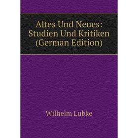 

Книга Altes Und Neues: Studien Und Kritiken (German Edition). Wilhelm Lubke