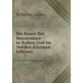 

Книга Die Kunst Der Renaissance in Italien Und Im Norden (German Edition). Wilhelm Lubke