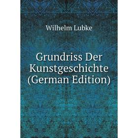 

Книга Grundriss Der Kunstgeschichte (German Edition). Wilhelm Lubke