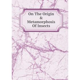 

Книга On The Origin & Metamorphosis Of Insects