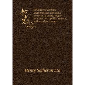 

Книга Bibliotheca chemico-mathematica: catalogue of works in many tongues on exact and applied science, with a subject-index. Henry Sotheran Ltd