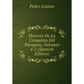 

Книга Historia De La Conquista Del Paraguay, Volumes 4-5 (Spanish Edition). Pedro Lozano