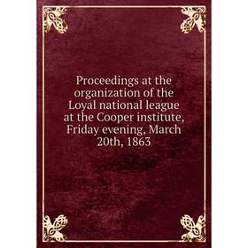

Книга Proceedings at the organization of the Loyal national league at the Cooper institute, Friday evening, March 20th, 1863