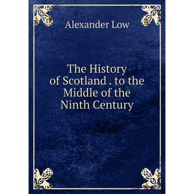 

Книга The History of Scotland. to the Middle of the Ninth Century. Alexander Low