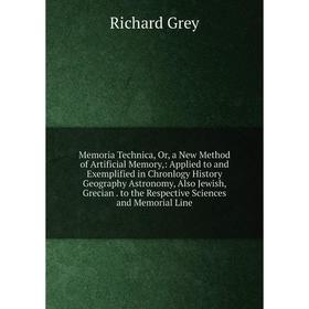 

Книга Memoria Technica, Or, a New Method of Artificial Memory: Applied to and Exemplified in Chronlogy History Geography Astronomy, Also Jewish, Greci
