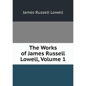 

Книга The Works of James Russell Lowell. Volume 1. James Russell Lowell