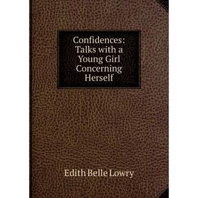 

Книга Confidences: Talks with a Young Girl Concerning Herself. Edith Belle Lowry