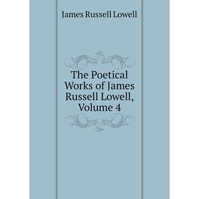 

Книга The Poetical Works of James Russell Lowell. Volume 4. James Russell Lowell
