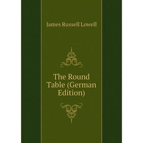 

Книга The Round Table (German Edition). James Russell Lowell
