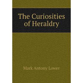 

Книга The Curiosities of Heraldry. Mark Antony Lower