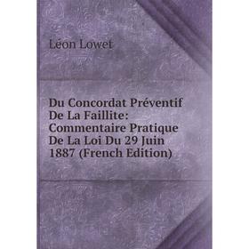 

Книга Du Concordat Préventif De La Faillite: Commentaire Pratique De La Loi Du 29 Juin 1887 (French Edition). Léon Lowet