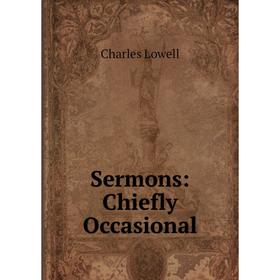 

Книга Sermons: Chiefly Occasional. Charles Lowell