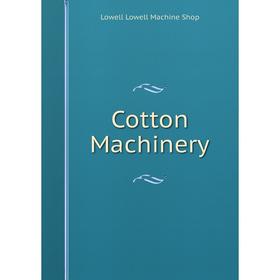 

Книга Cotton Machinery. Lowell Lowell Machine Shop