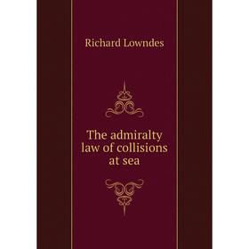 

Книга The admiralty law of collisions at sea. Richard Lowndes