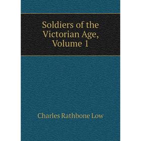 

Книга Soldiers of the Victorian Age. Volume 1. Charles Rathbone Low