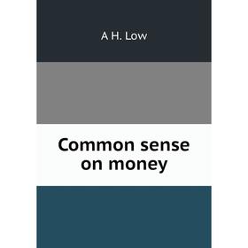 

Книга Common sense on money. A H. Low