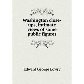 

Книга Washington close-ups, intimate views of some public figures. Edward George Lowry
