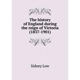 

Книга The history of England during the reign of Victoria (1837-1901). Sidney Low