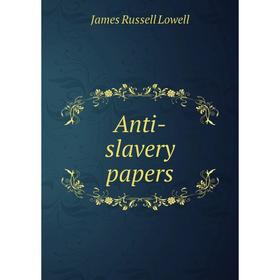 

Книга Anti-slavery papers. James Russell Lowell
