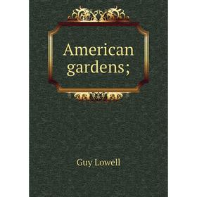 

Книга American gardens;. Guy Lowell