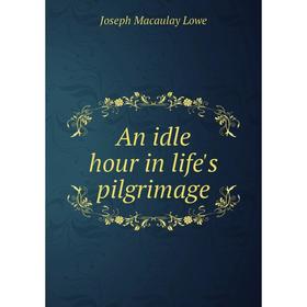 

Книга An idle hour in life's pilgrimage. Joseph Macaulay Lowe