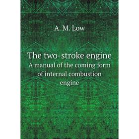 

Книга The two-stroke engine. A manual of the coming form of internal combustion engine. A. M. Low