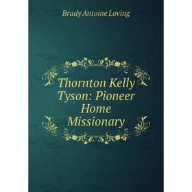 

Книга Thornton Kelly Tyson: Pioneer Home Missionary. Brady Antoine Loving