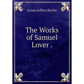 

Книга The Works of Samuel Lover. James Jeffrey Roche