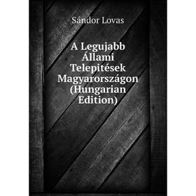 

Книга A Legujabb Állami Telepitések Magyarországon (Hungarian Edition). Sándor Lovas