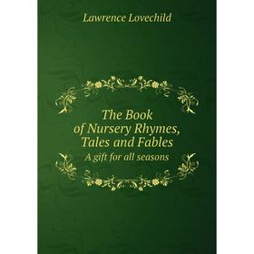 

Книга The Book of Nursery Rhymes, Tales and Fables. A gift for all seasons. Lawrence Lovechild