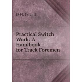 

Книга Practical Switch Work: A Handbook for Track Foremen. D H. Lovell