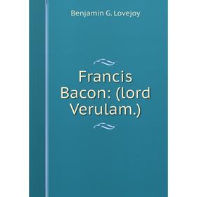

Книга Francis Bacon: (lord Verulam.). Benjamin G. Lovejoy