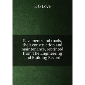 

Книга Pavements and roads, their construction and maintenance, reprinted from The Engineering and Building Record. E G Love