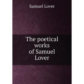 

Книга The poetical works of Samuel Lover. Samuel Lover