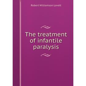 

Книга The treatment of infantile paralysis. Robert Williamson Lovett
