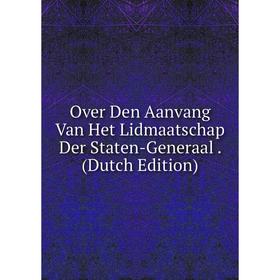 

Книга Over Den Aanvang Van Het Lidmaatschap Der Staten-Generaal