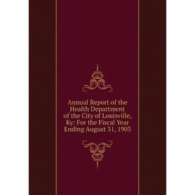 

Книга Annual Report of the Health Department of the City of Louisville, Ky: For the Fiscal Year Ending August 31, 1903