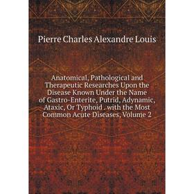 

Книга Anatomical, Pathological and Therapeutic Researches Upon the Disease Known Under the Name of Gastro-Enterite, Putrid, Adynamic, Ataxic, Or Typho