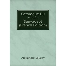 

Книга Catalogue Du Musée Sauvageot (French Edition). Alexandre Sauzay