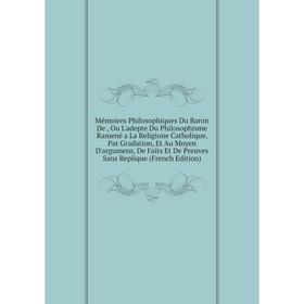 

Книга Mémoires Philosophiques Du Baron De, Ou L'adepte Du Philosophisme Ramené a La Religione CATHOLIQUE, Par Gradation, Et Au Moyen D'argumens, De Fa