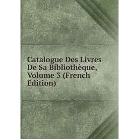 

Книга Catalogue Des Livres De Sa Bibliothèque. Volume 3 (French Edition)