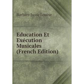 

Книга Education Et Exécution Musicales (French Edition). Barbier-Jussy Louise