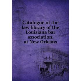 

Книга Catalogue of the law library of the Louisiana bar association, at New Orleans